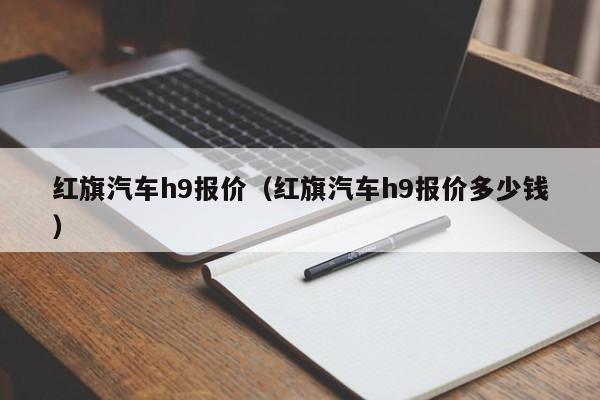 红旗汽车h9报价（红旗汽车h9报价多少钱）