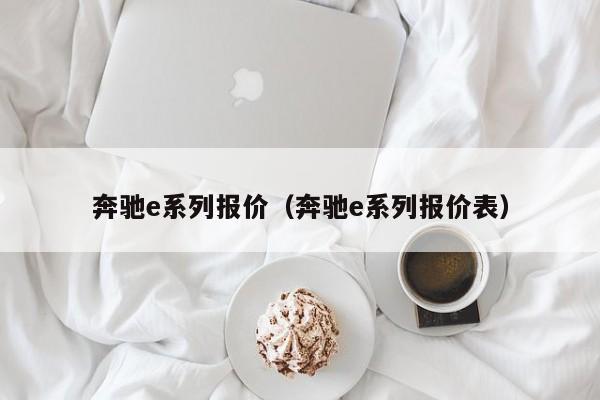 奔驰e系列报价（奔驰e系列报价表）