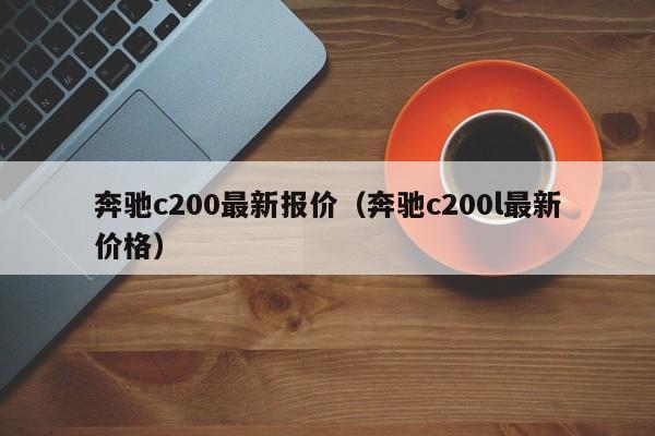 奔驰c200最新报价（奔驰c200l最新价格）