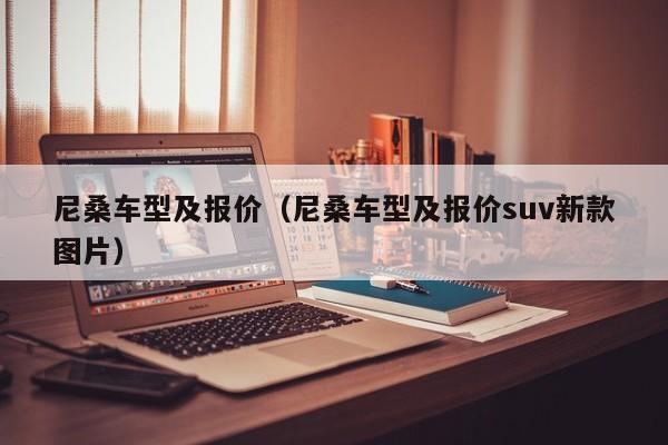 尼桑车型及报价（尼桑车型及报价suv新款图片）