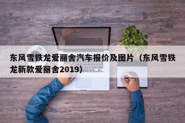 东风雪铁龙爱丽舍汽车报价及图片（东风雪铁龙新款爱丽舍2019）