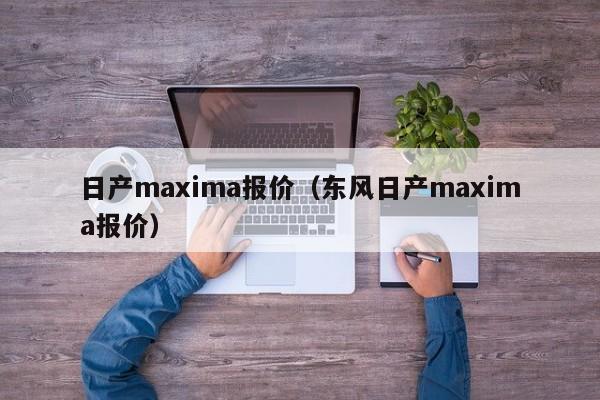 日产maxima报价（东风日产maxima报价）