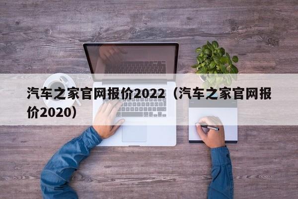 汽车之家官网报价2022（汽车之家官网报价2020）