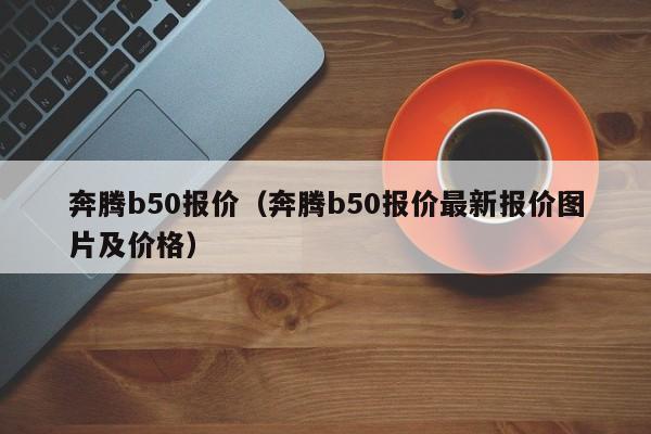 奔腾b50报价（奔腾b50报价最新报价图片及价格）