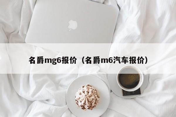 名爵mg6报价（名爵m6汽车报价）