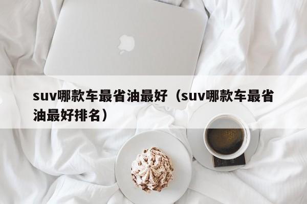 suv哪款车最省油最好（suv哪款车最省油最好排名）