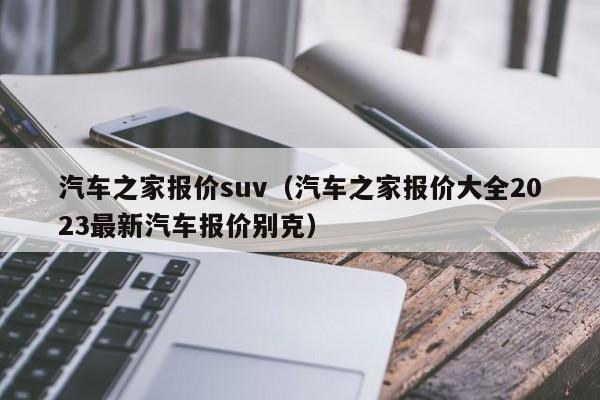 汽车之家报价suv（汽车之家报价大全2023最新汽车报价别克）