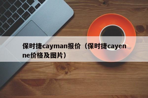 保时捷cayman报价（保时捷cayenne价格及图片）