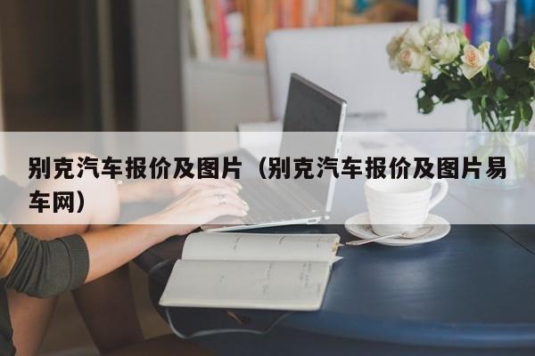 别克汽车报价及图片（别克汽车报价及图片易车网）