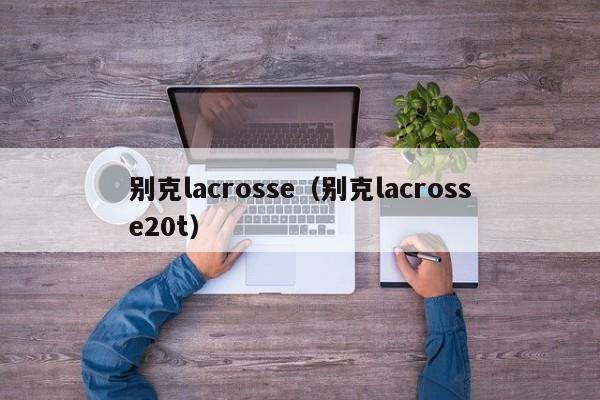 别克lacrosse（别克lacrosse20t）