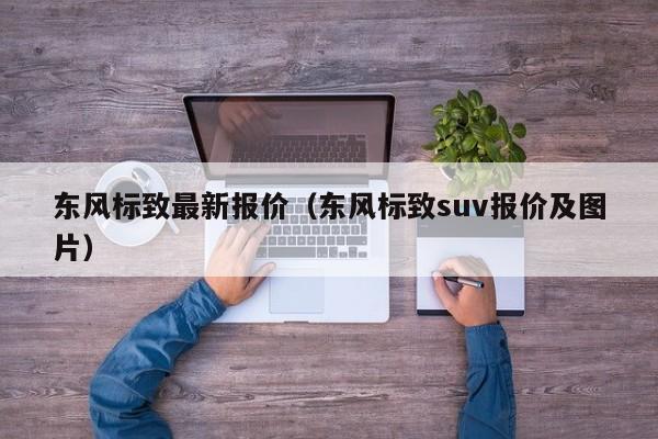 东风标致最新报价（东风标致suv报价及图片）