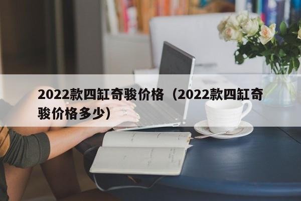 2022款四缸奇骏价格（2022款四缸奇骏价格多少）