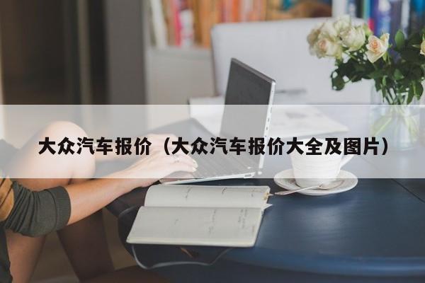 大众汽车报价（大众汽车报价大全及图片）