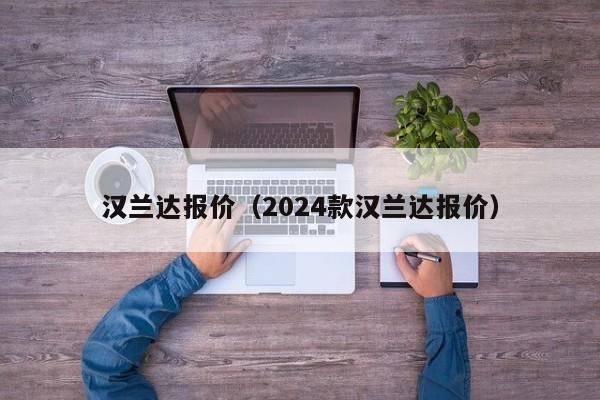 汉兰达报价（2024款汉兰达报价）