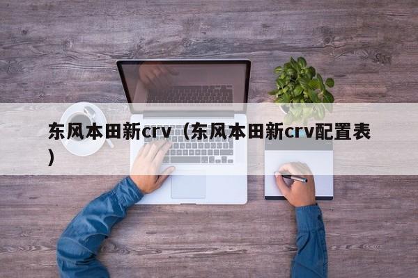 东风本田新crv（东风本田新crv配置表）