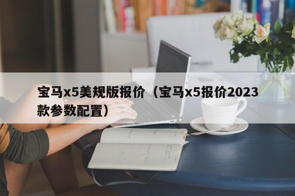 宝马x5美规版报价（宝马x5报价2023款参数配置）