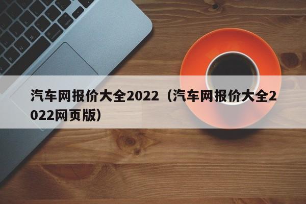 汽车网报价大全2022（汽车网报价大全2022网页版）