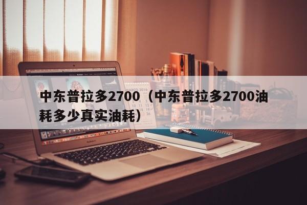 中东普拉多2700（中东普拉多2700油耗多少真实油耗）