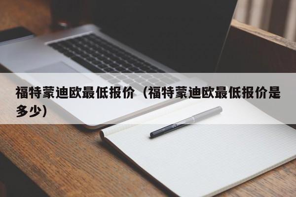 福特蒙迪欧最低报价（福特蒙迪欧最低报价是多少）