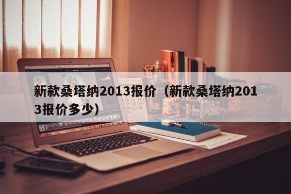 新款桑塔纳2013报价（新款桑塔纳2013报价多少）