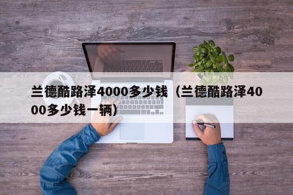 兰德酷路泽4000多少钱（兰德酷路泽4000多少钱一辆）