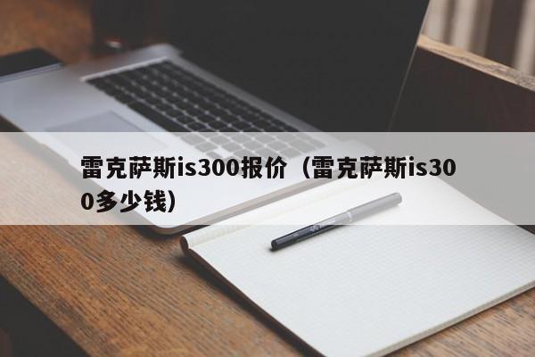 雷克萨斯is300报价（雷克萨斯is300多少钱）