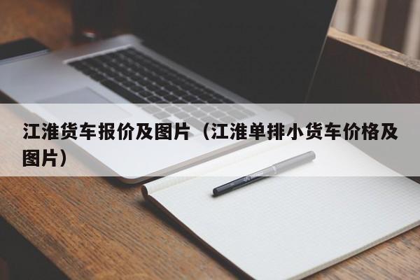 江淮货车报价及图片（江淮单排小货车价格及图片）