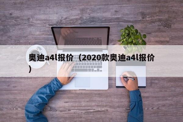 奥迪a4l报价（2020款奥迪a4l报价）