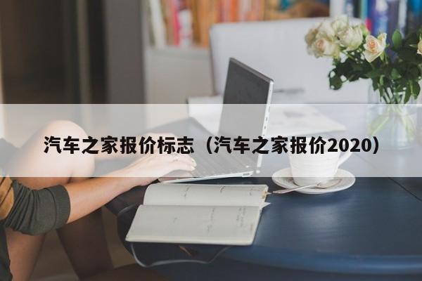 汽车之家报价标志（汽车之家报价2020）