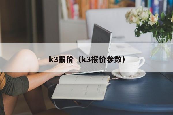 k3报价（k3报价参数）