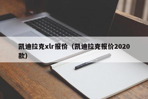 凯迪拉克xlr报价（凯迪拉克报价2020款）