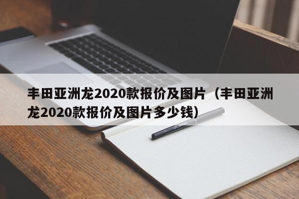 丰田亚洲龙2020款报价及图片（丰田亚洲龙2020款报价及图片多少钱）