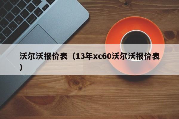 沃尔沃报价表（13年xc60沃尔沃报价表）