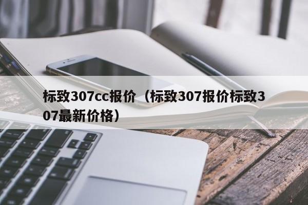 标致307cc报价（标致307报价标致307最新价格）