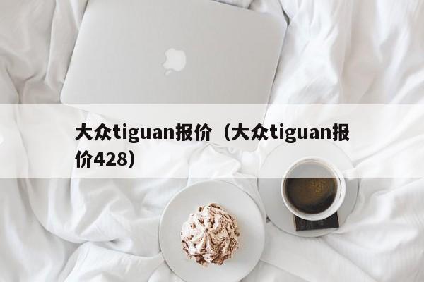 大众tiguan报价（大众tiguan报价428）