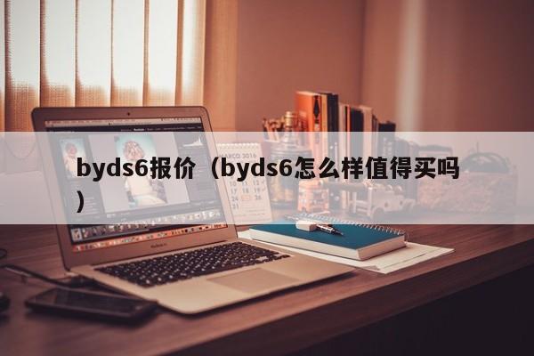 byds6报价（byds6怎么样值得买吗）