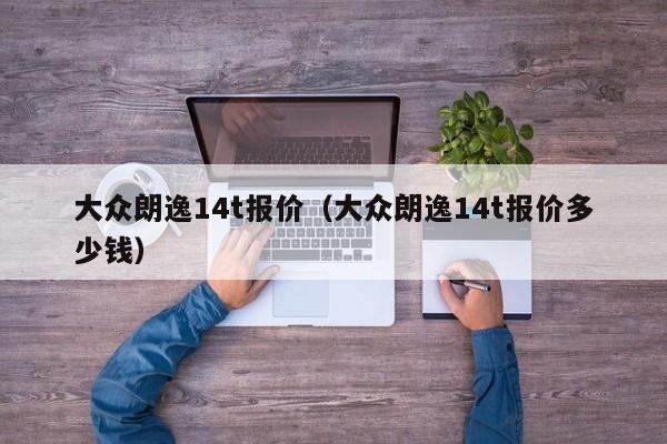 大众朗逸14t报价（大众朗逸14t报价多少钱）