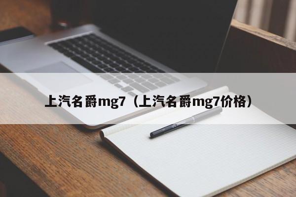 上汽名爵mg7（上汽名爵mg7价格）