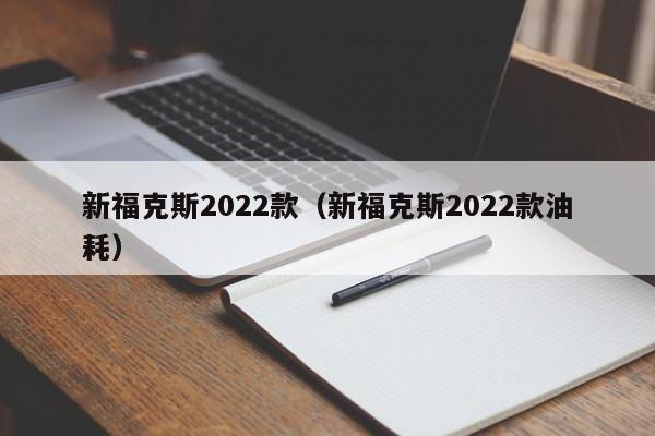 新福克斯2022款（新福克斯2022款油耗）