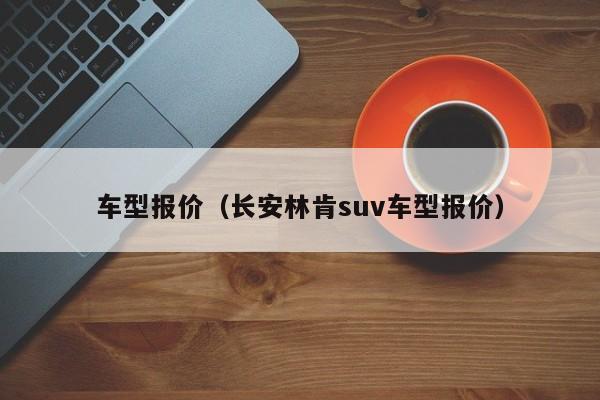 车型报价（长安林肯suv车型报价）