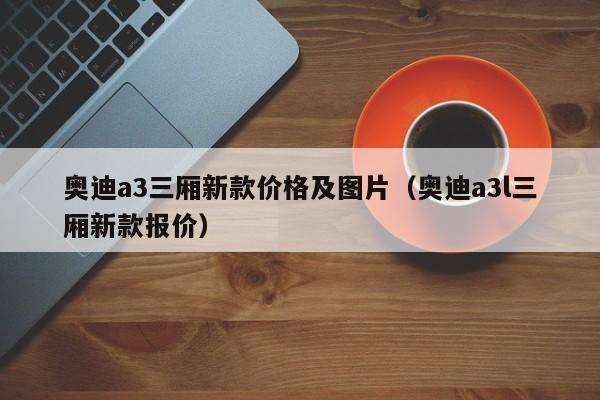 奥迪a3三厢新款价格及图片（奥迪a3l三厢新款报价）