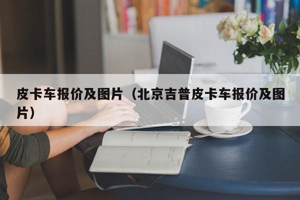 皮卡车报价及图片（北京吉普皮卡车报价及图片）