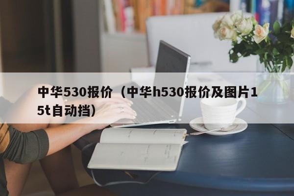 中华530报价（中华h530报价及图片15t自动挡）