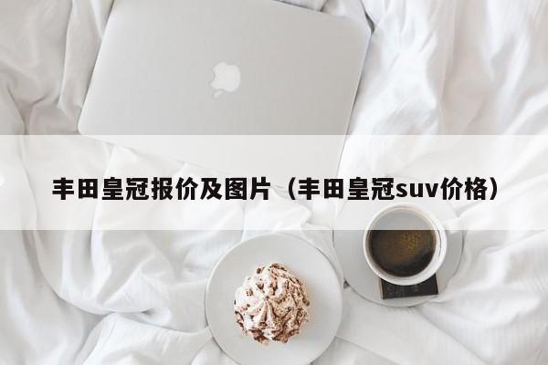 丰田皇冠报价及图片（丰田皇冠suv价格）