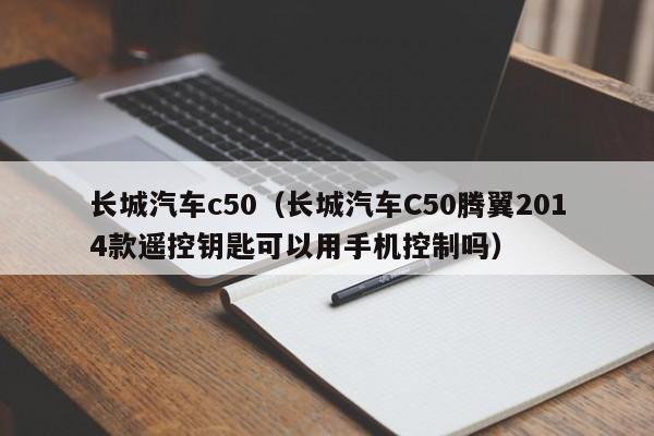 长城汽车c50（长城汽车C50腾翼2014款遥控钥匙可以用手机控制吗）