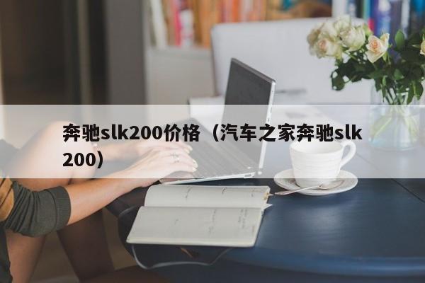 奔驰slk200价格（汽车之家奔驰slk200）