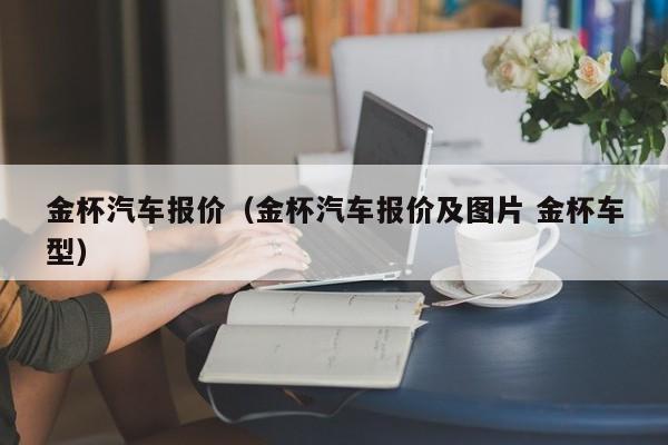 金杯汽车报价（金杯汽车报价及图片 金杯车型）