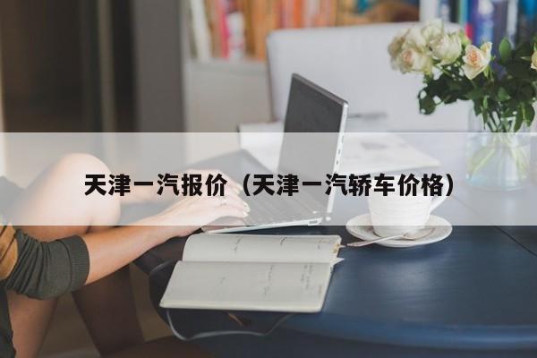 天津一汽报价（天津一汽轿车价格）