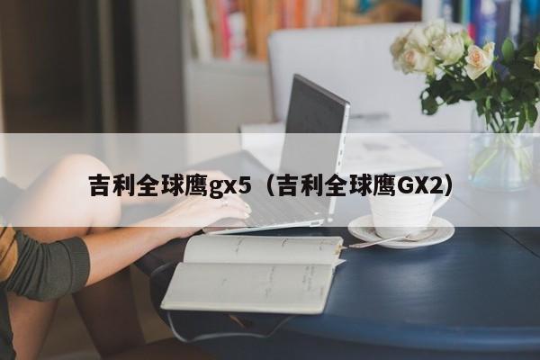 吉利全球鹰gx5（吉利全球鹰GX2）