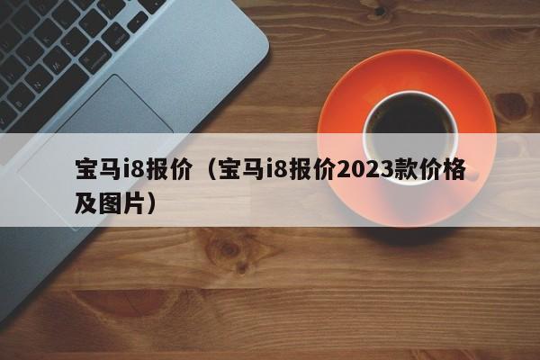 宝马i8报价（宝马i8报价2023款价格及图片）